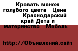 Кровать манеж голубого цвета › Цена ­ 1 500 - Краснодарский край Дети и материнство » Мебель   